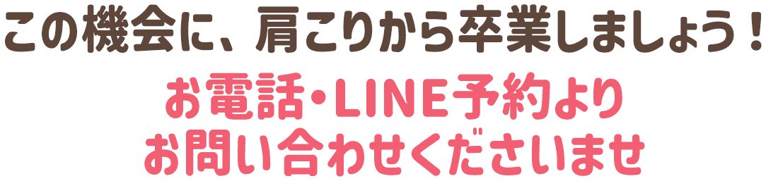 この機会に、肩こりから卒業しましょう！お電話・LINE予約よりお問い合わせくださいませ。